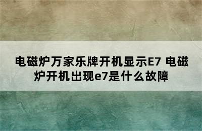 电磁炉万家乐牌开机显示E7 电磁炉开机出现e7是什么故障